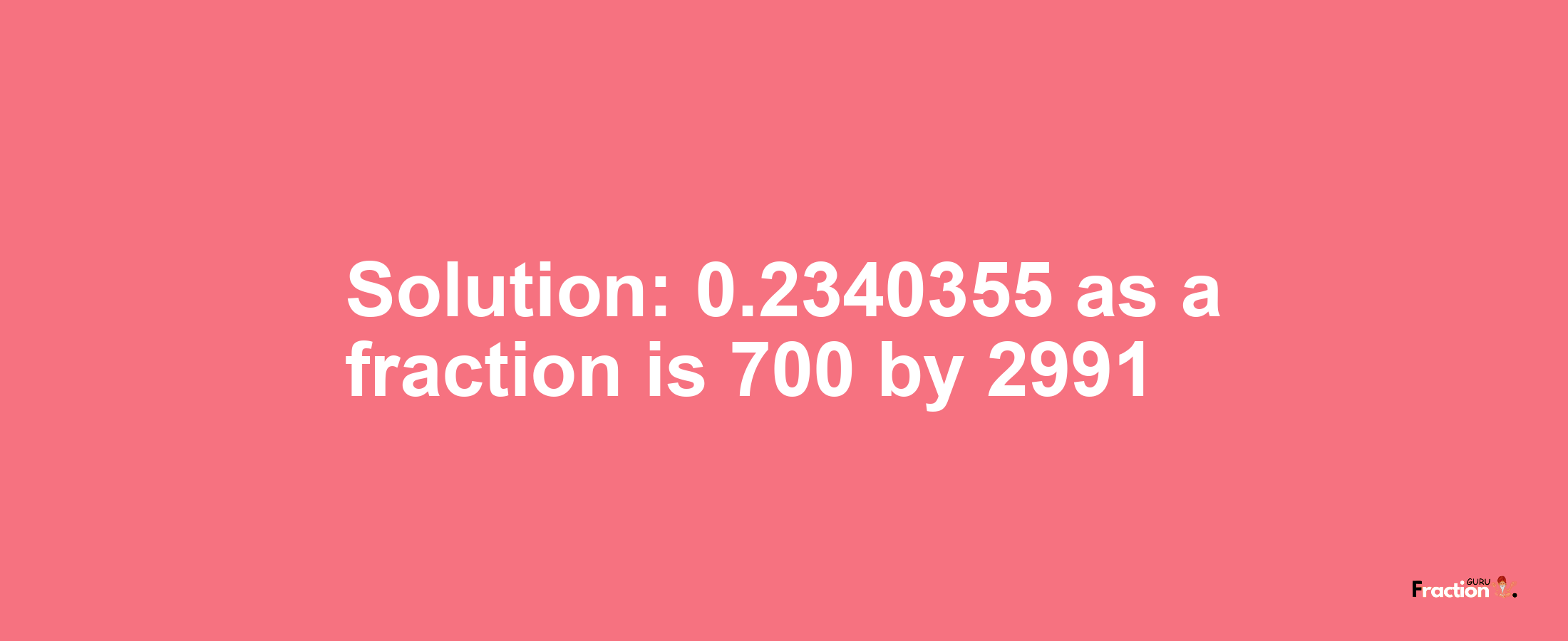 Solution:0.2340355 as a fraction is 700/2991